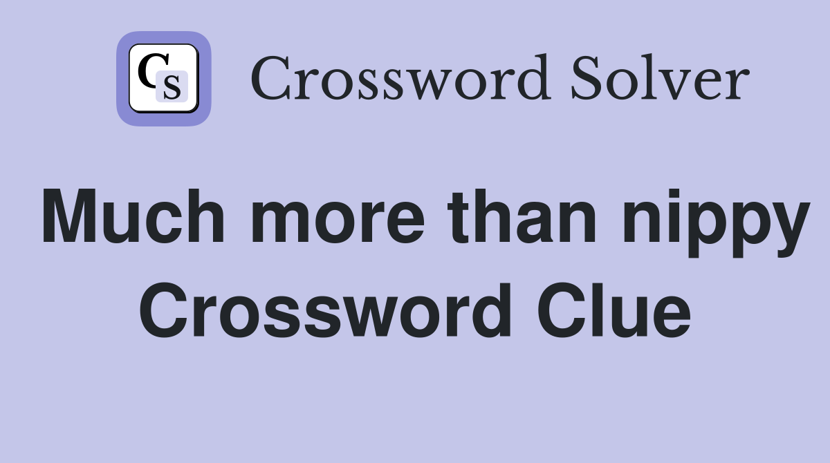 Much more than nippy Crossword Clue