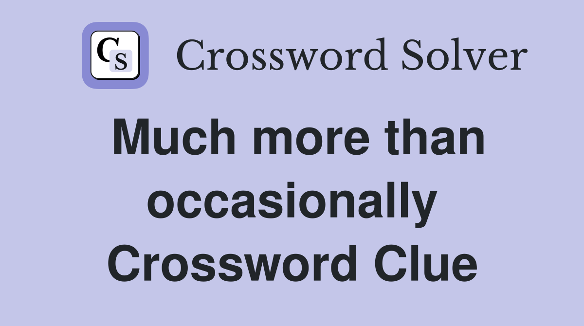 Much more than occasionally Crossword Clue