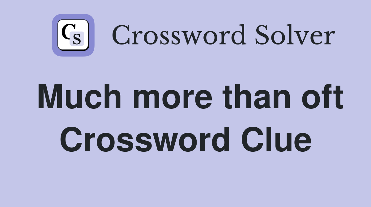 Much more than oft Crossword Clue