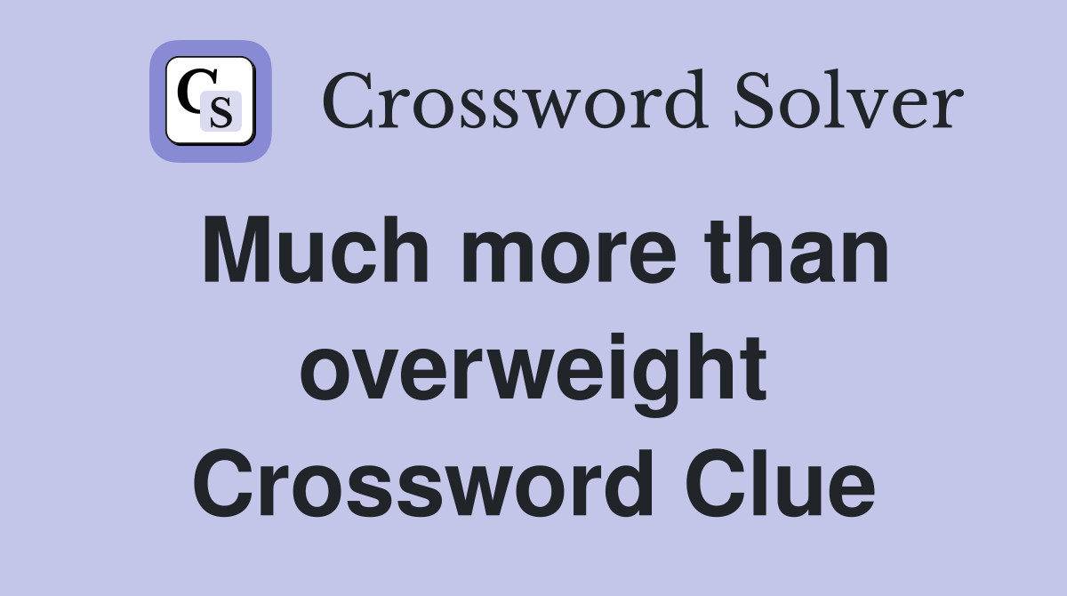 Much more than overweight Crossword Clue
