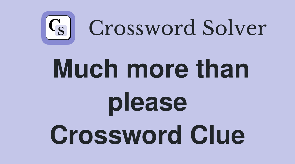 Much more than please Crossword Clue