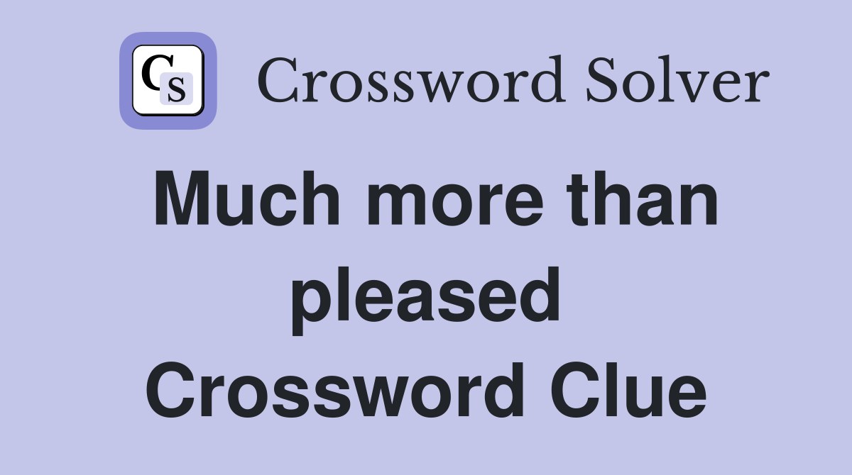 Much more than pleased Crossword Clue