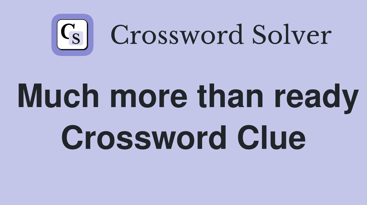 Much more than ready Crossword Clue