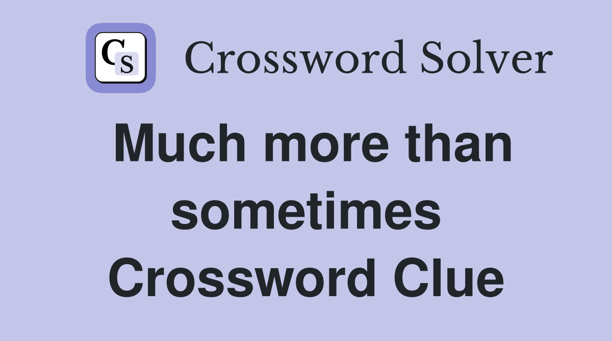 Much more than sometimes Crossword Clue