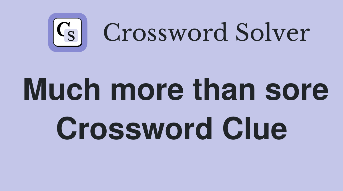 Much more than sore Crossword Clue