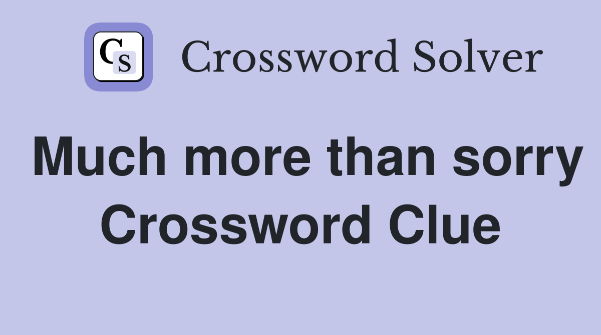 Much more than sorry Crossword Clue