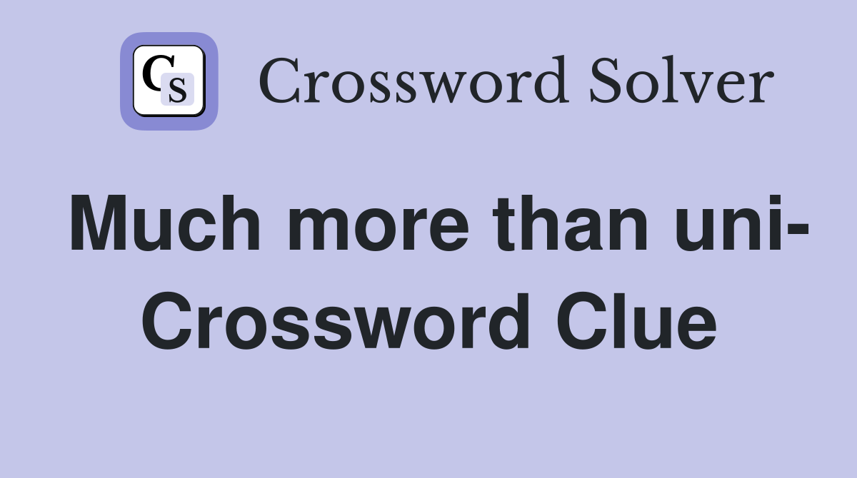 Much more than uni- Crossword Clue