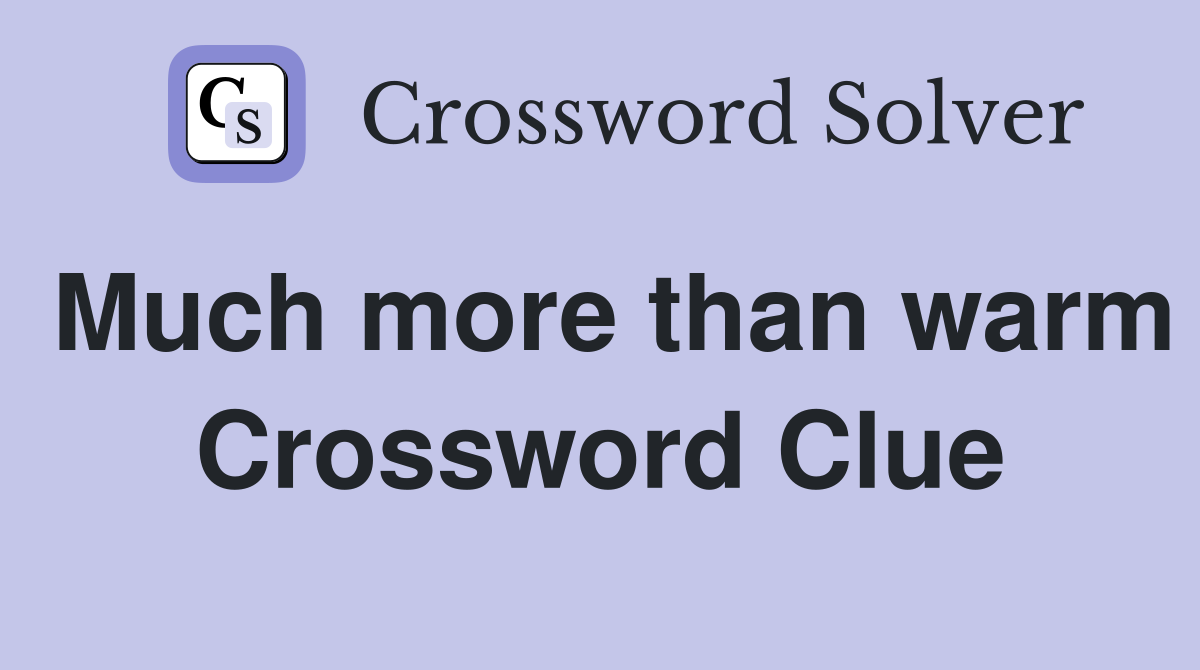Much more than warm Crossword Clue