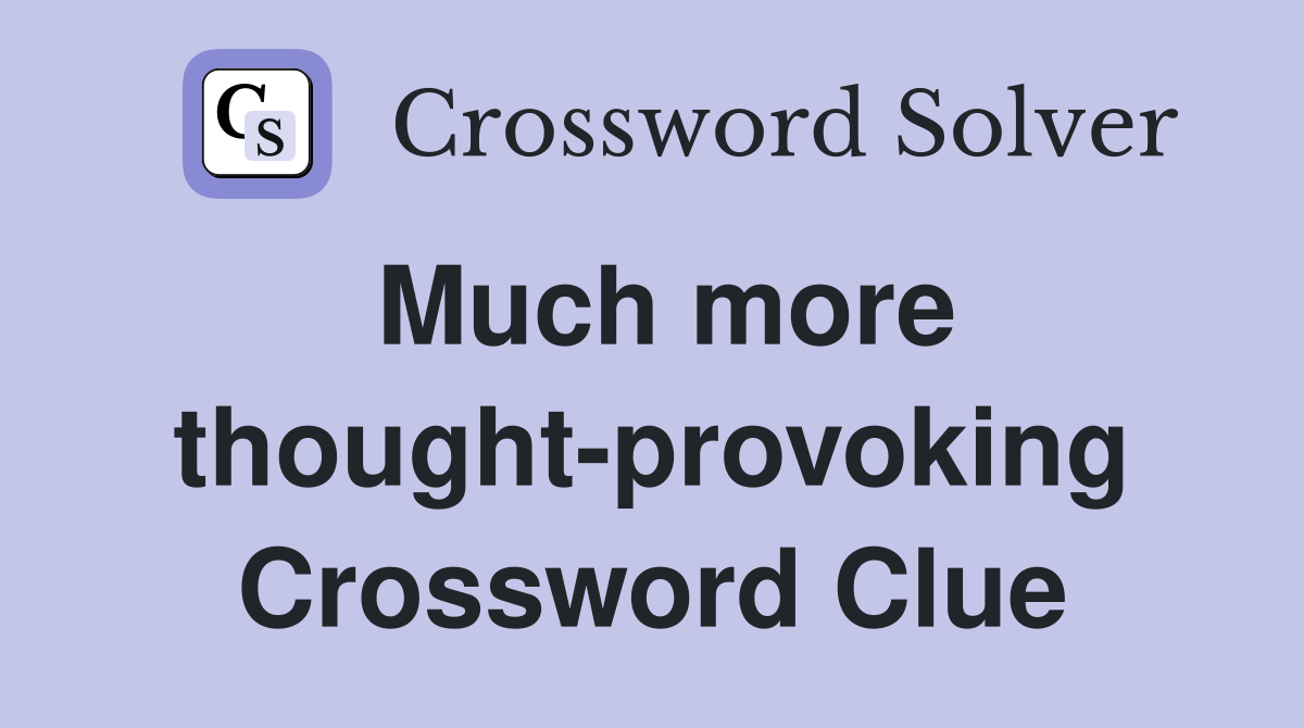 Much more thought-provoking Crossword Clue