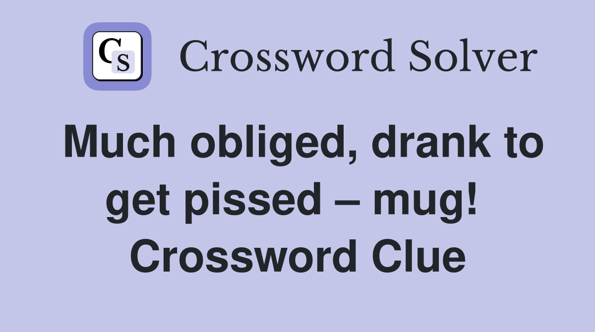 Much obliged, drank to get pissed – mug!  Crossword Clue