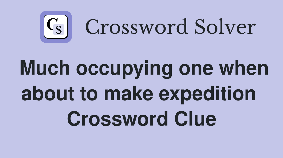 Much occupying one when about to make expedition  Crossword Clue