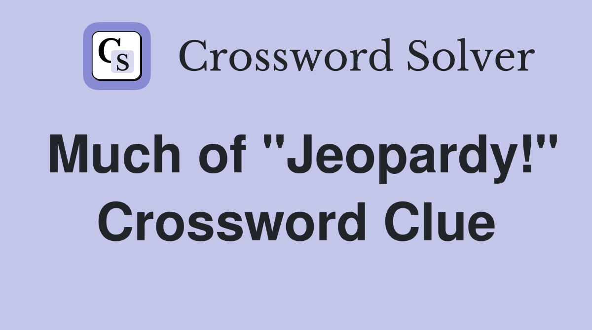 Much of "Jeopardy!" Crossword Clue