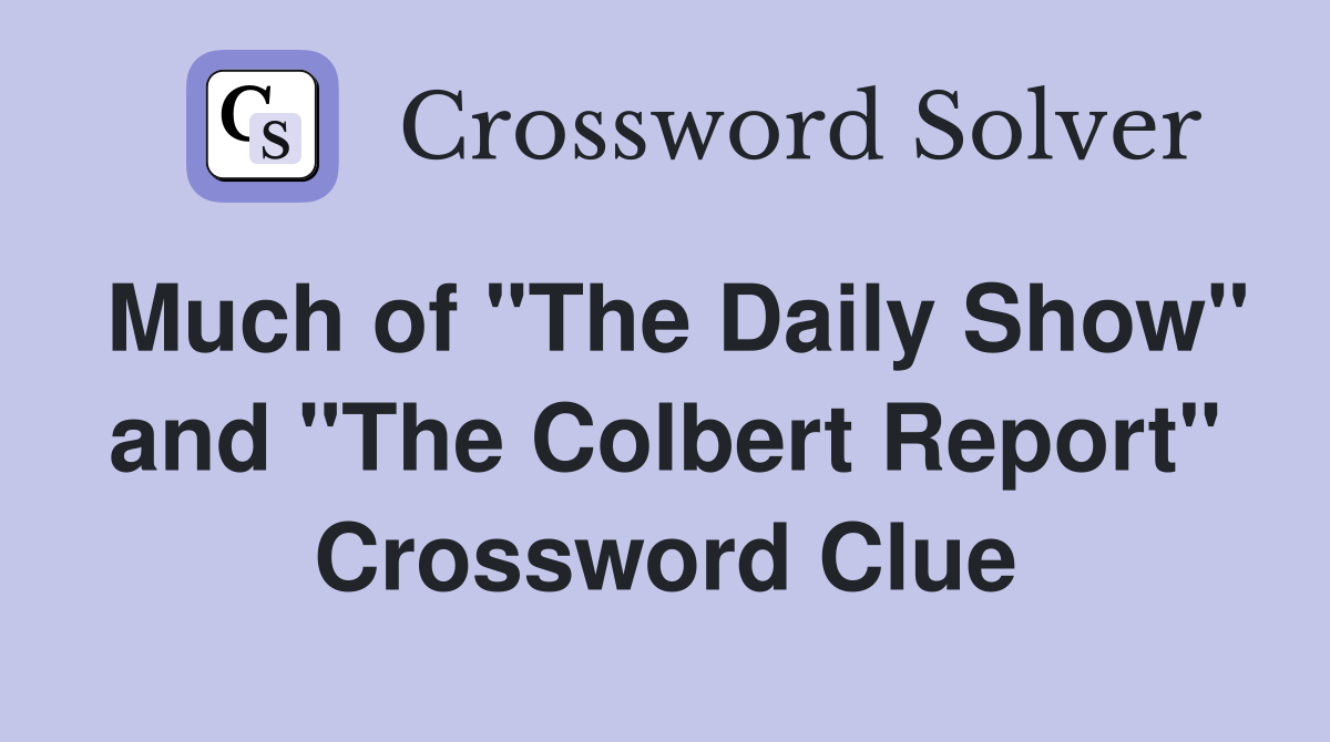 Much of "The Daily Show" and "The Colbert Report" Crossword Clue