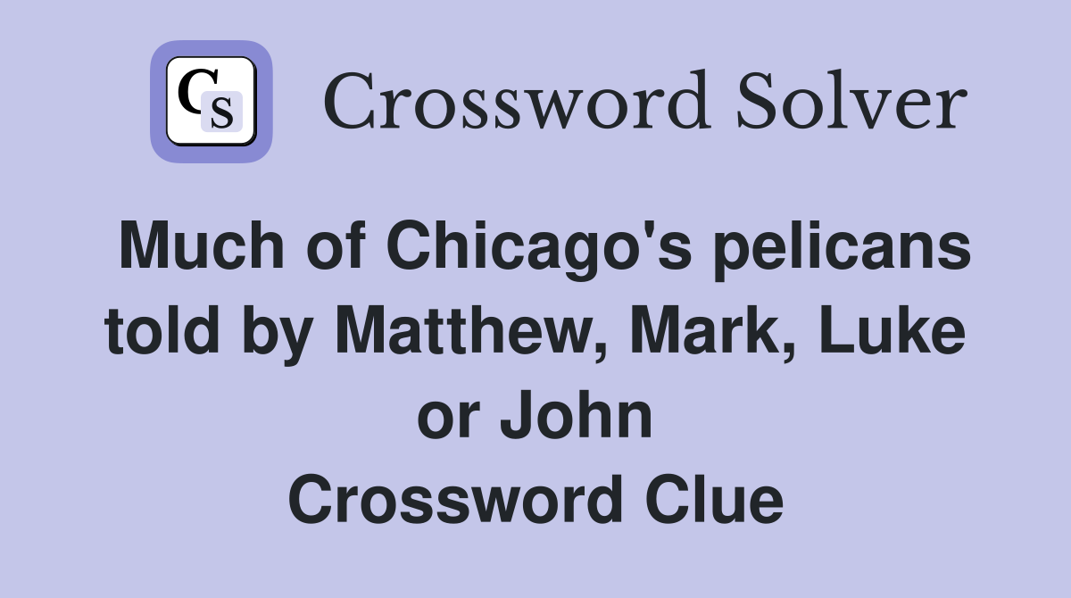 Much of Chicago's pelicans told by Matthew, Mark, Luke or John Crossword Clue