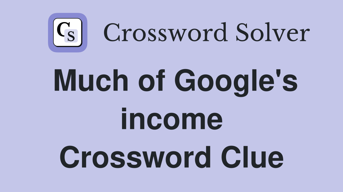 Much of Google's income Crossword Clue