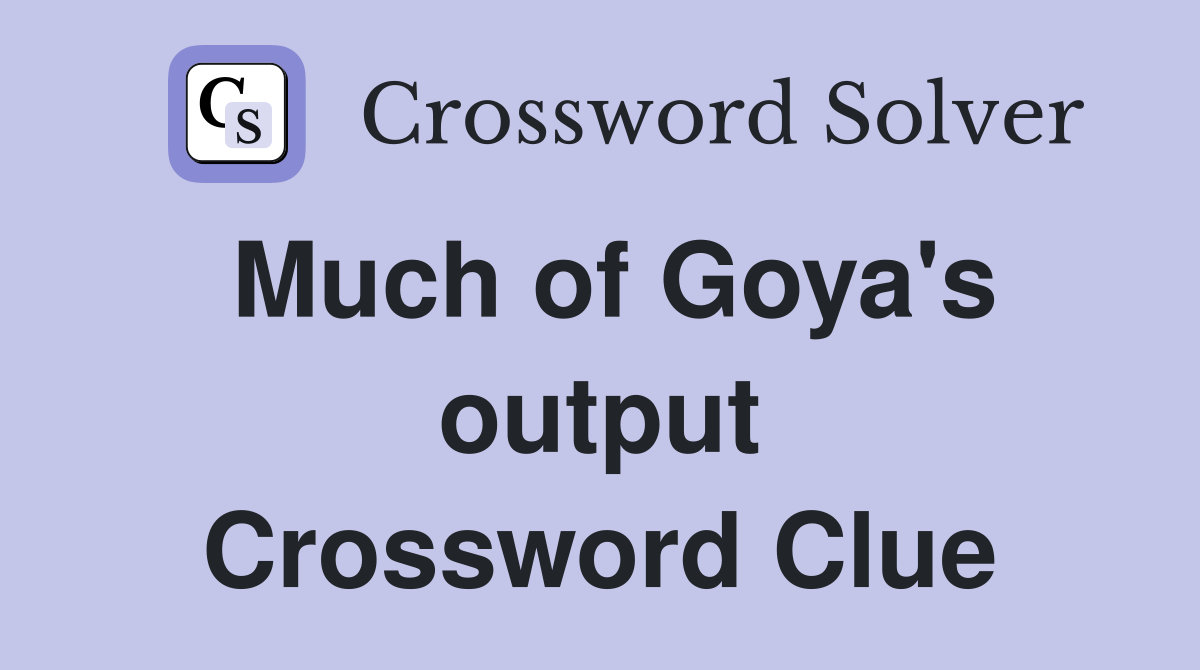 Much of Goya's output Crossword Clue