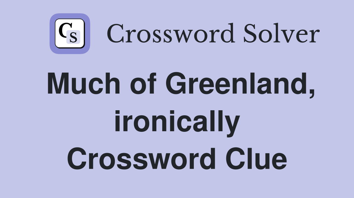 Much of Greenland, ironically Crossword Clue