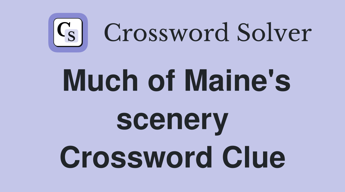 Much of Maine's scenery Crossword Clue