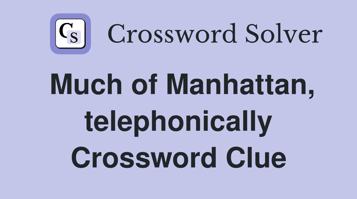 Much of Manhattan, telephonically Crossword Clue