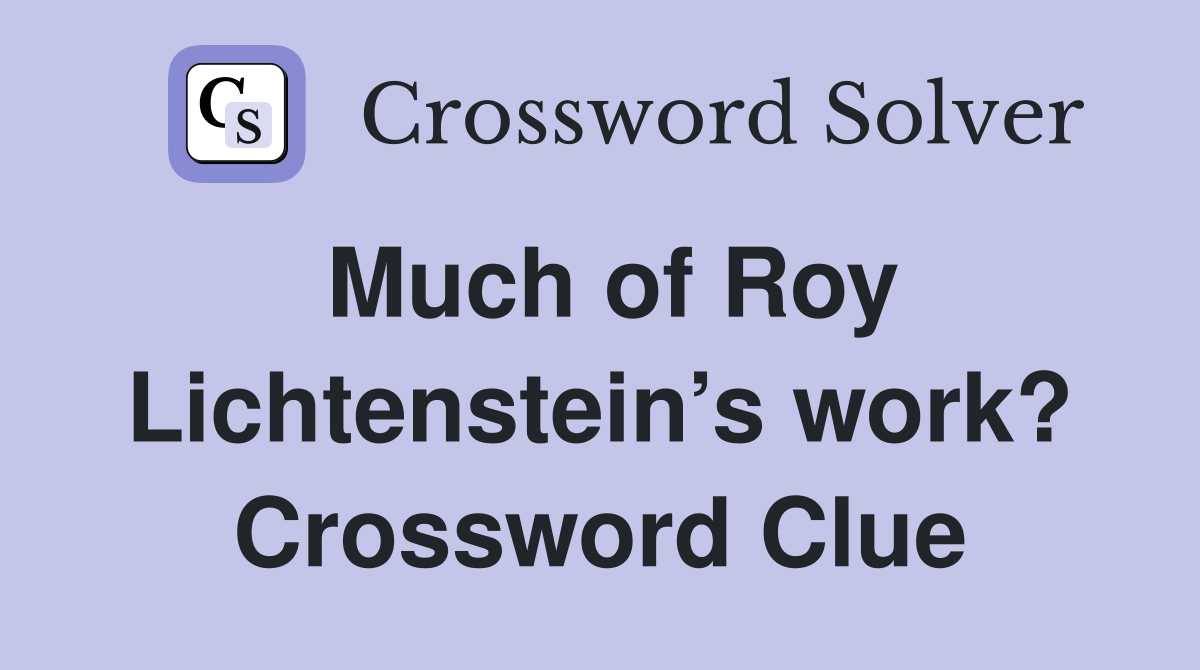 Much of Roy Lichtenstein’s work? Crossword Clue