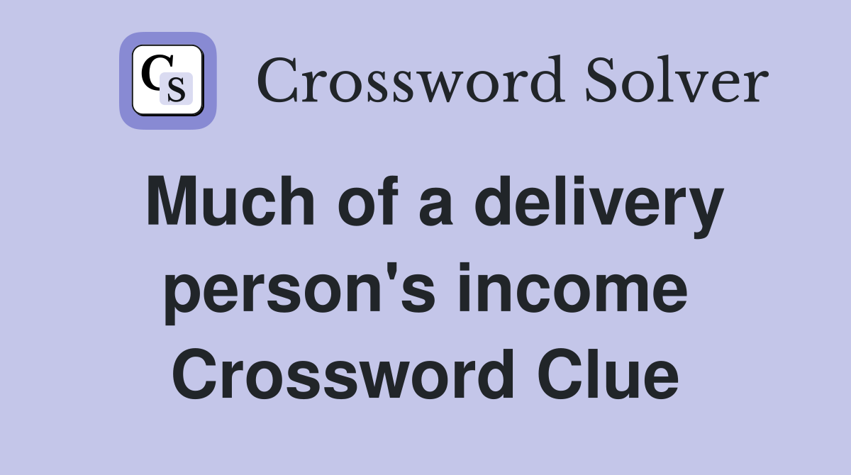 Much of a delivery person's income Crossword Clue