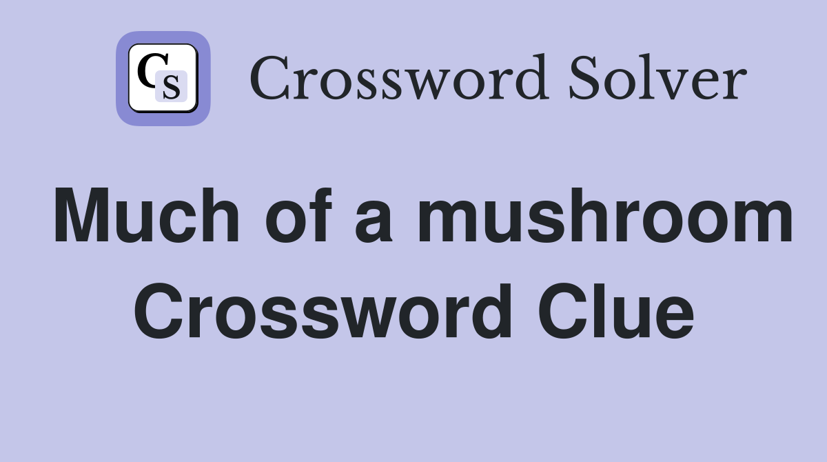 Much of a mushroom Crossword Clue