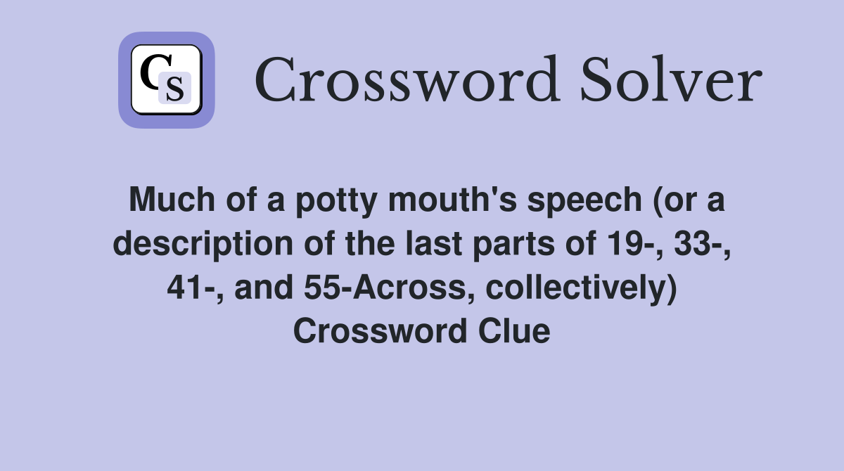 Much of a potty mouth's speech (or a description of the last parts of 19-, 33-, 41-, and 55-Across, collectively) Crossword Clue