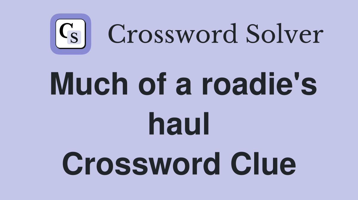 Much of a roadie's haul Crossword Clue