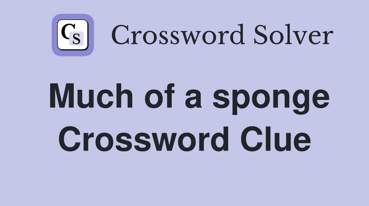 Much of a sponge Crossword Clue