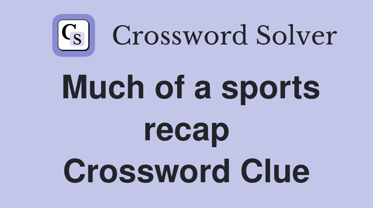 Much of a sports recap Crossword Clue