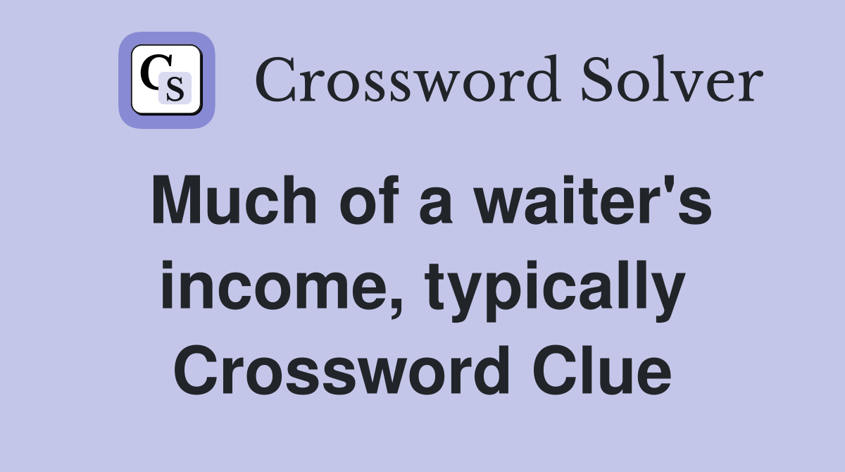 Much of a waiter's income, typically Crossword Clue