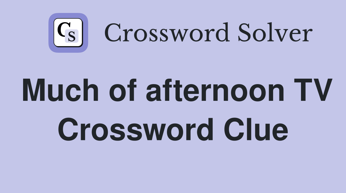 Much of afternoon TV Crossword Clue