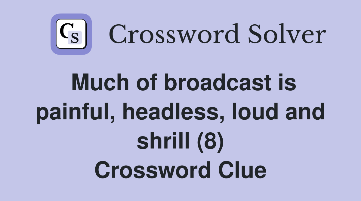 Much of broadcast is painful, headless, loud and shrill (8) Crossword Clue