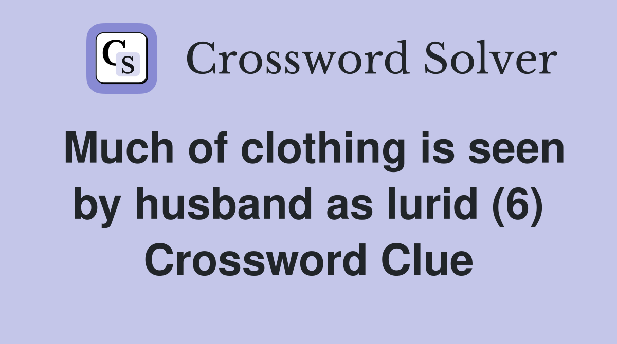 Much of clothing is seen by husband as lurid (6) Crossword Clue