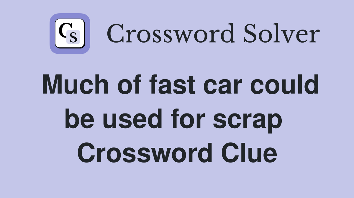 Much of fast car could be used for scrap  Crossword Clue