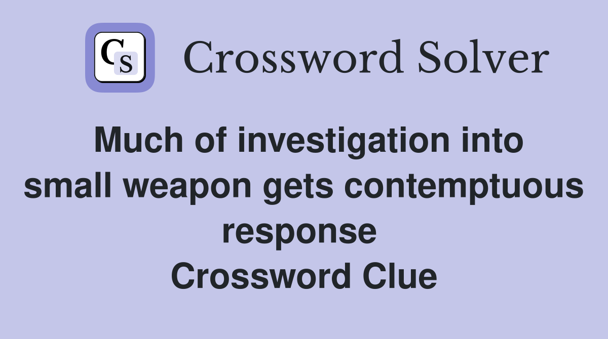 Much of investigation into small weapon gets contemptuous response  Crossword Clue