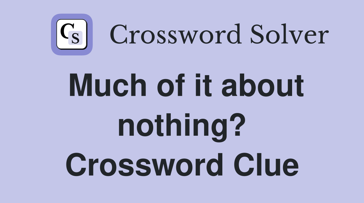 Much of it about nothing? Crossword Clue
