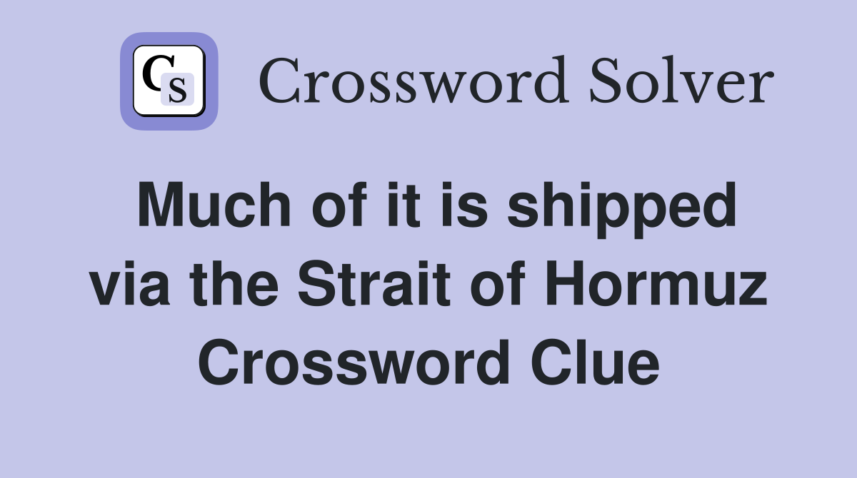 Much of it is shipped via the Strait of Hormuz Crossword Clue