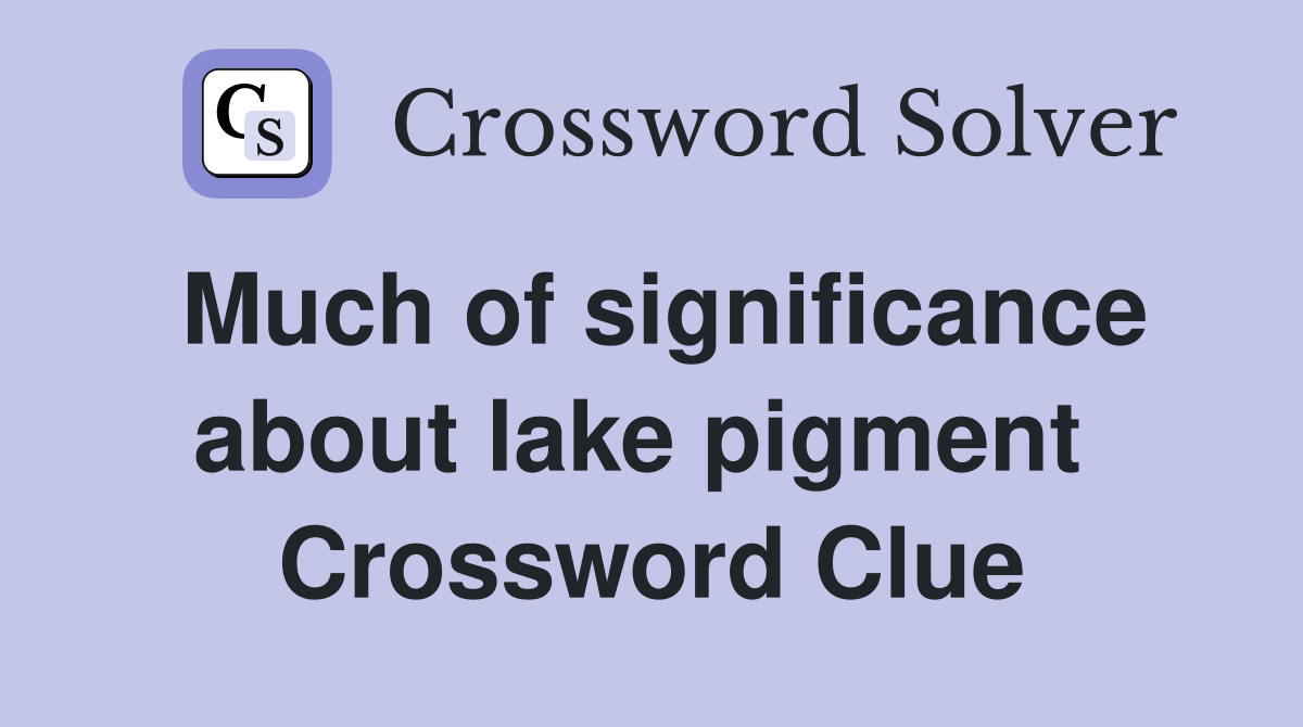 Much of significance about lake pigment  Crossword Clue