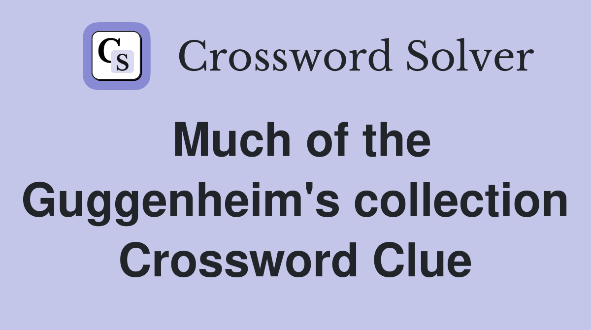 Much of the Guggenheim's collection Crossword Clue