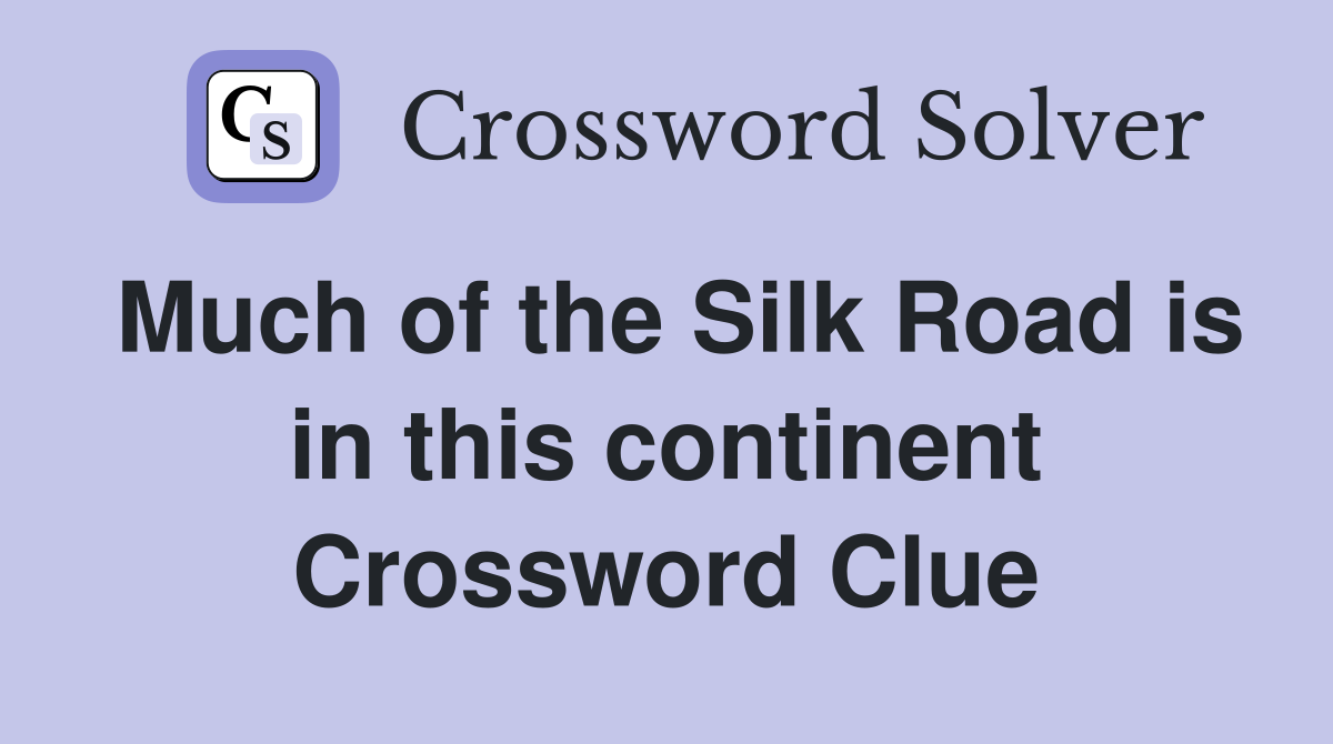 Much of the Silk Road is in this continent Crossword Clue