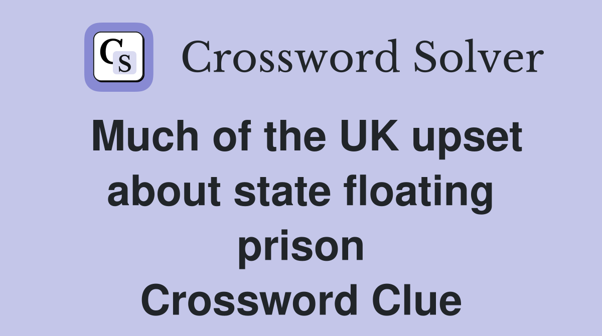 Much of the UK upset about state floating prison Crossword Clue