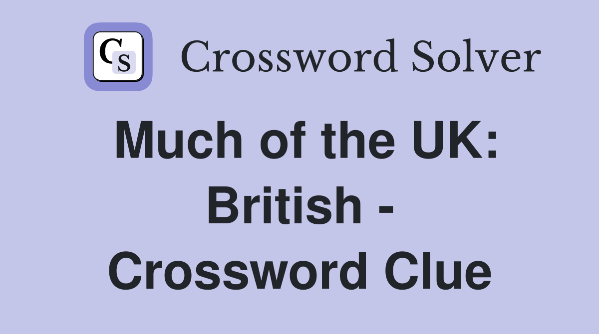 Much of the UK: British - Crossword Clue