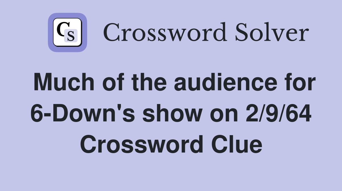 Much of the audience for 6-Down's show on 2/9/64 Crossword Clue