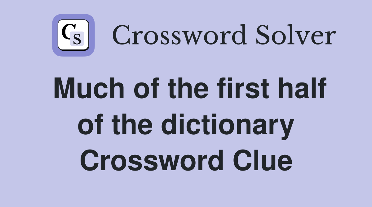 Much of the first half of the dictionary Crossword Clue