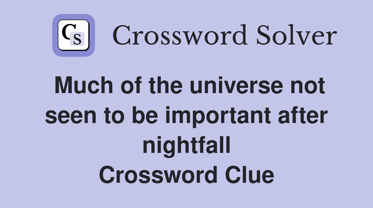 Much of the universe not seen to be important after nightfall Crossword Clue