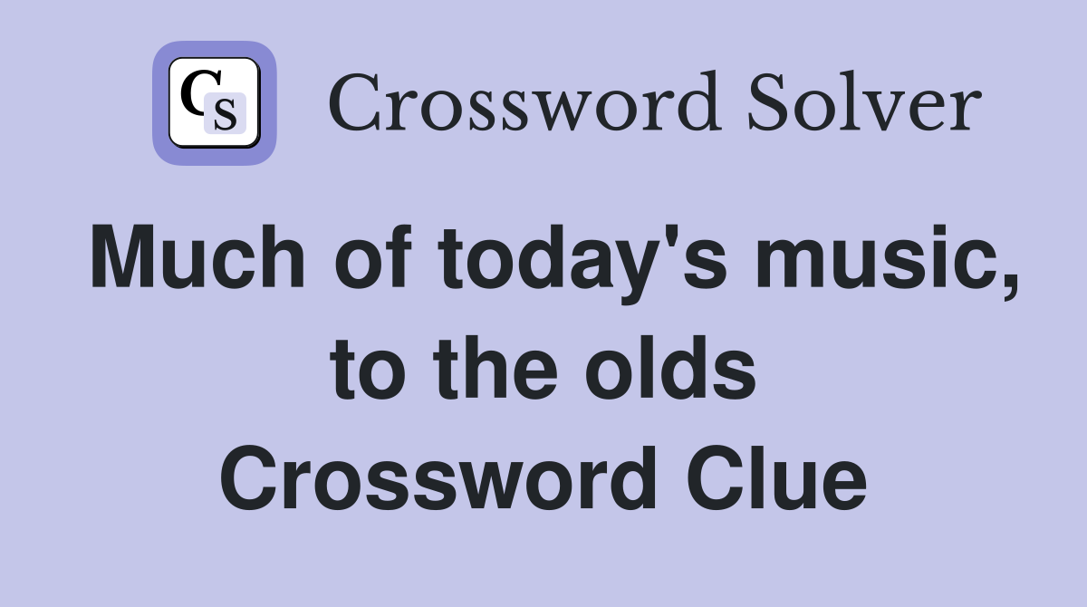 Much of today's music, to the olds Crossword Clue