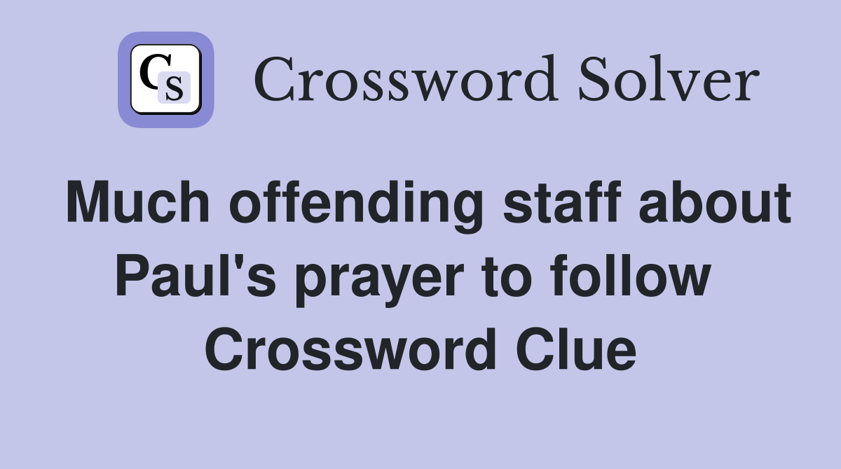 Much offending staff about Paul's prayer to follow  Crossword Clue