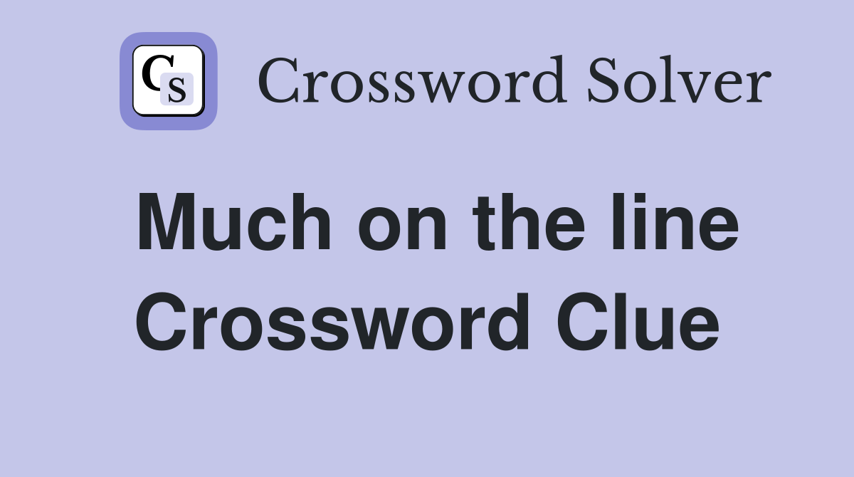 Much on the line Crossword Clue