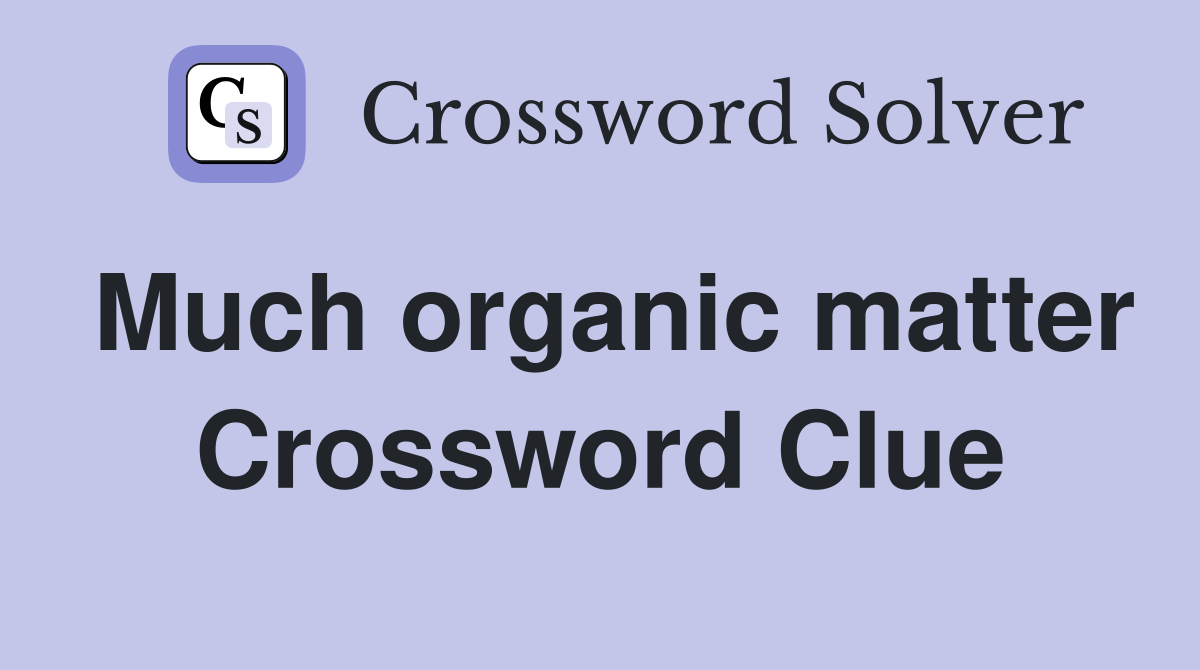 Much organic matter Crossword Clue